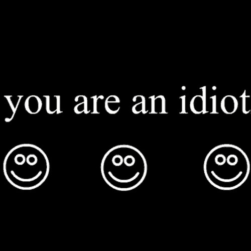 you are an idiot!