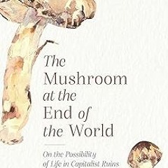 ~Read~[PDF] The Mushroom at the End of the World: On the Possibility of Life in Capitalist Ruin