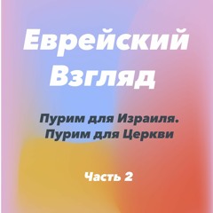 Еврейский Взгляд. Пурим для Израиля. Пурим для Церкви. Часть 2