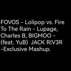 FOVOS - Lolipop vs. Fire To The Rain - Lupage, Charles B, BIGMOO - (feat. YuB)  JACK RIV3R -Exclusive Mashup.
