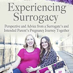 View [EPUB KINDLE PDF EBOOK] Experiencing Surrogacy: Perspective and Advice from a Surrogate’s and