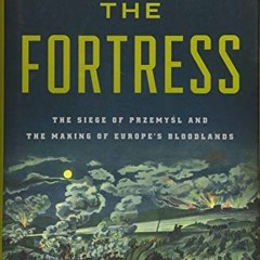 Open PDF The Fortress: The Siege of Przemysl and the Making of Europe's Bloodlands by  Alexander Wat