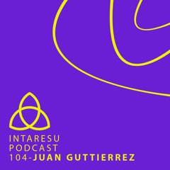 Intaresu Podcast 104 - Juan Guttierrez