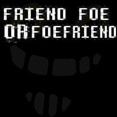 FRIEND FOE OR FOE FRIEND