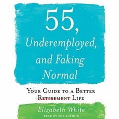 View EBOOK EPUB KINDLE PDF 55, Underemployed, and Faking Normal by  Elizabeth White,E