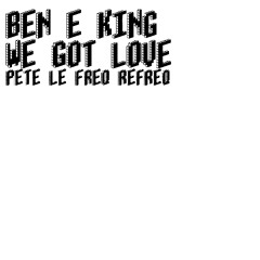 Ben E King - We Got Love (Pete Le Freq Refreq))