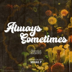 Always Sometimes S2E6 with Mihail P (16/03/21)