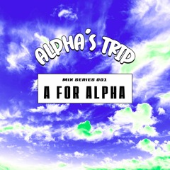 ALPHA'S TRIP MIX SERIES - 001: A FOR ALPHA