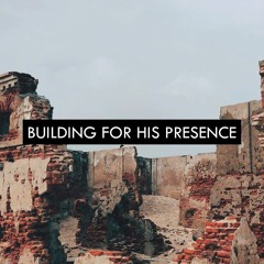 Building For His Presence