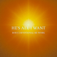 He's All I Want [Bob-E Devotional Re-work]