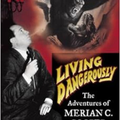 GET PDF 💑 Living Dangerously: The Adventures of Merian C. Cooper, Creator of King Ko