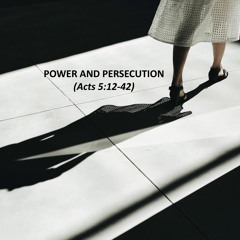Power And Persecution (Acts 5:12-42)