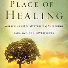 [ACCESS] KINDLE 📝 Place of Healing: Wrestling with the Mysteries of Suffering, Pain,