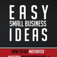[FREE] EPUB 📫 Easy Small Business Ideas: How To Get Motivated, Multiply Your Custome