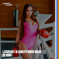 LIZARCAST IS QUALITY HOUSE MUSIC - Episode #102