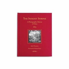 Read [ebook] (pdf) Inmost Shrine: A Photographic Odyssey of China, 1873