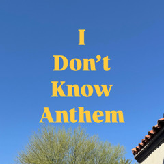 I Don't Know Anthem