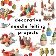 READ [PDF] Decorative Needle Felting Projects: Discover the relaxing art of need