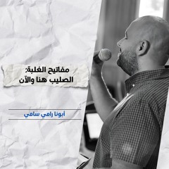 مفاتيح الغلبة: الصليب هنا والآن | أبونا رامي سامي