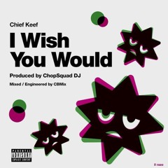 Chief Keef- I Wish You Would (Prod. ChopSquad DJ & CBMix)