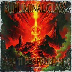 Subliminal Class - Para Tí Los Problemas Prod.Iago AvC