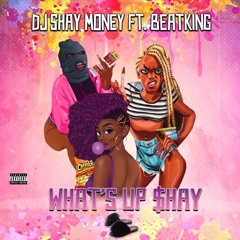 What's Up Shay Ft. Beatking (Dirty)