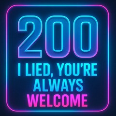 200 I Lied, You’re Always Welcome