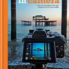 [Access] EPUB 💝 In Camera: Perfect Pictures Straight out of the Camera by  Gordon La