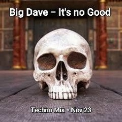 Big Dave - It's No Good - Techno Mix - Nov 23