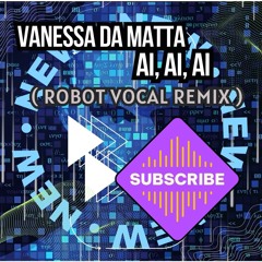 VANESSA DA MATTA - AI, AI, AI ( ROBOT VOCAL REMIX )