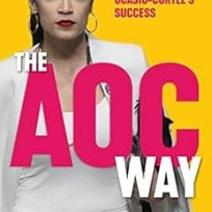 READ EBOOK EPUB KINDLE PDF The AOC Way: The Secrets of Alexandria Ocasio-Cortez's Success (Women