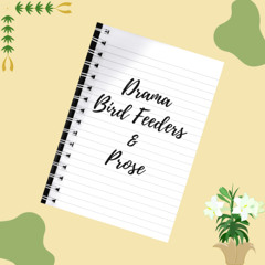 Drama, Bird feeders, and Prose Ep 3