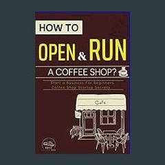 {READ} 📚 How To Open and Run A Coffee Shop?: Start a Business For Beginners, Coffee Shop Startup S