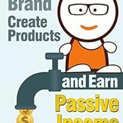 [Access] [KINDLE PDF EBOOK EPUB] Build a Brand, Create Products and Earn Passive Inco