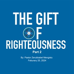The Gift Of Righteousness - Part 2 By Pastor Zerubbabel Mengistu Feb 25 2024