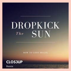 How To Loot Brazil - Dropkick The Sun (Clos3up Remix)