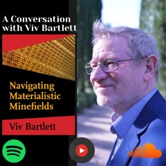 Navigating Materialistic Minefields, Part 2.4, Conversations with Viv Bartlett