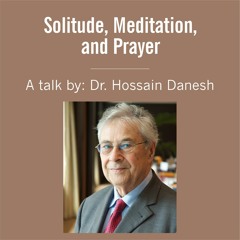 Solitude, Meditation, and Prayer - A Talk by Dr Hossain Danesh