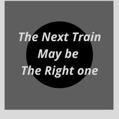 The Next Train May be The Right One