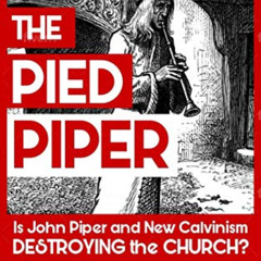 ACCESS EBOOK 💑 The Pied Piper: Is John Piper and New Calvinism Destroying the Church