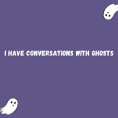 I have conversations with ghosts