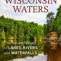 GET [EBOOK EPUB KINDLE PDF] Wisconsin Waters: The Ancient History of Lakes, Rivers, and Waterfalls b