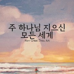 주 하나님 지으신 모든 세계 How Great Thou Art