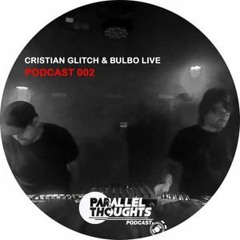 Parallel Thoughts Podcast 002 - Cristian Glitch & Bulbo Live