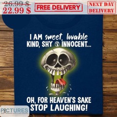 Skull I Am Sweet Lovable Kind Shy Innocent Oh For Heaven’s Sake Stop Laughing Shirt