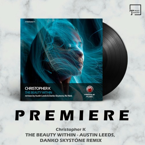 PREMIERE: Christopher K - The Beauty Within (Austin Leeds, Danko Skystone Remix) [MISTIQUE MUSIC]