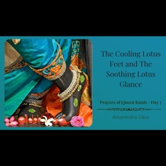 The Cooling Lotus Feet & The Soothing Lotus Glance | Prayers of Queen Kuntī - Day 7 | Amarendra Dāsa