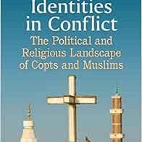 Read ❤️ PDF Egypt's Identities in Conflict: The Political and Religious Landscape of Copts a