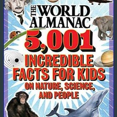 Read Ebook 💖 The World Almanac 5,001 Incredible Facts for Kids on Nature, Science, and People (Wor
