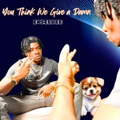 You Think We Give A Damn